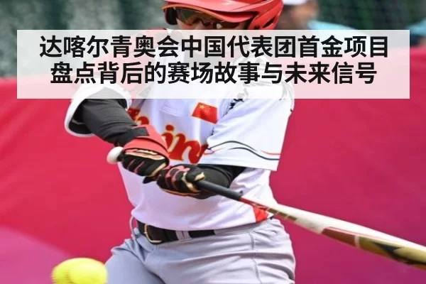 达喀尔青奥会中国代表团首金项目盘点背后的赛场故事与未来信号